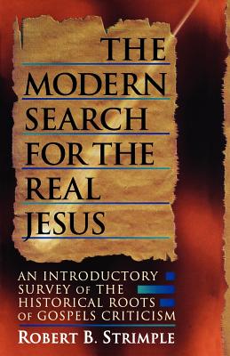 The Modern Search for the Real Jesus: An Introductory Survey of the Historical Roots of Gospel Criticism - Robert B. Strimple