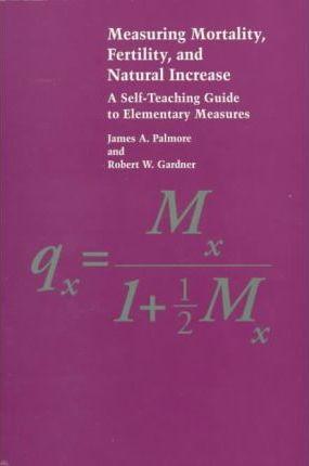 Measuring Mortality, Fertility, and Natural Increase: A Self-Teaching Guide to Elementary Measures - James A. Palmore