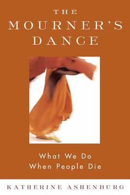 The Mourner's Dance: What We Do When People Die - Katherine Ashenburg