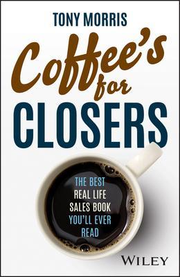Coffee's for Closers: The Best Real Life Sales Book You'll Ever Read - Tony Morris