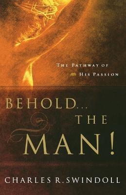 Behold... the Man!: The Pathway of His Passion - Charles R. Swindoll