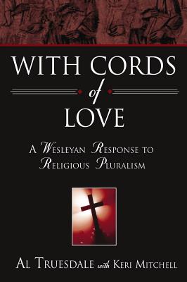 With Cords of Love: A Wesleyan Response to Religious Pluralism - Al Truesdale
