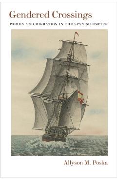 Coperta cărții 'Gendered Crossings: Women and Migration in the Spanish Empire - Allyson M. Poska'