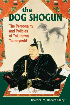 The Dog Shogun: The Personality and Policies of Tokugawa Tsunayoshi - Beatrice M. Bodart-bailey