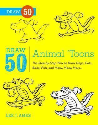Draw 50 Animal 'Toons: The Step-By-Step Way to Draw Dogs, Cats, Birds, Fish, and Many, Many, More... - Lee J. Ames