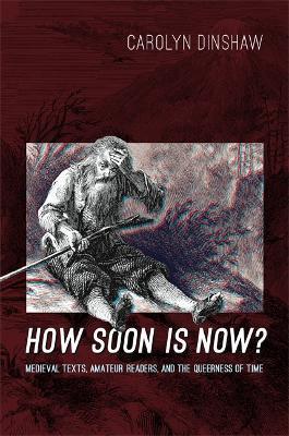 How Soon Is Now?: Medieval Texts, Amateur Readers, and the Queerness of Time - Carolyn Dinshaw