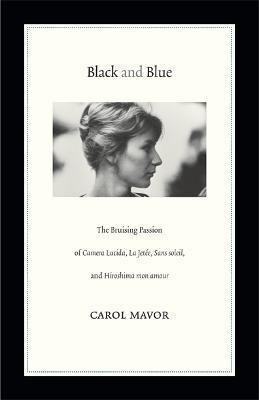 Black and Blue: The Bruising Passion of Camera Lucida, La Jete, Sans Soleil, and Hiroshima Mon Amour - Carol Mavor