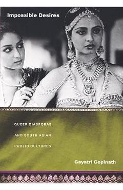 Poza produsului Impossible Desires: Queer Diasporas and South Asian Public Cultures - Gayatri Gopinath