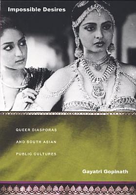 Impossible Desires: Queer Diasporas and South Asian Public Cultures - Gayatri Gopinath