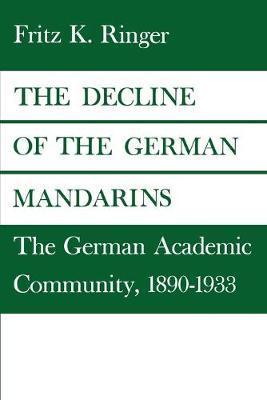 The Decline of the German Mandarins: The German Academic Community, 1890-1933 - Fritz Ringer