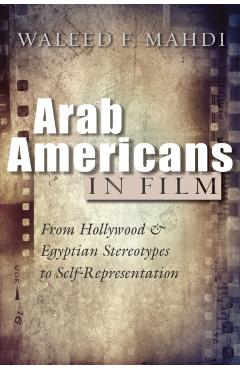 Coperta cărții 'Arab Americans in Film: From Hollywood and Egyptian Stereotypes to Self-Representation - Waleed F. Mahdi'