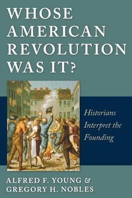 Whose American Revolution Was It?: Historians Interpret the Founding - Alfred F. Young