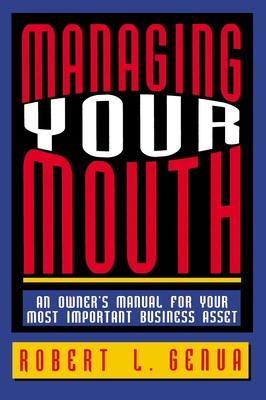 Managing Your Mouth: An Owner's Manual for Your Most Important Business Asset - Robert L. Genua