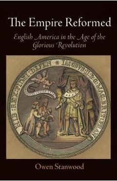 Coperta cărții 'The Empire Reformed: English America in the Age of the Glorious Revolution - Owen Stanwood'