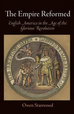 The Empire Reformed: English America in the Age of the Glorious Revolution - Owen Stanwood