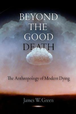 Beyond the Good Death: The Anthropology of Modern Dying - James W. Green