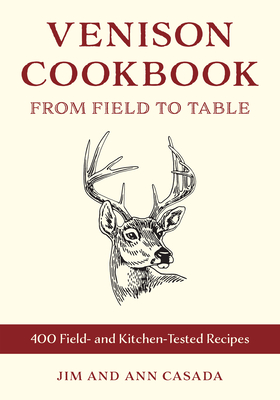 Venison Cookbook: From Field to Table, 400 Field- And Kitchen-Tested Recipes - Jim Casada