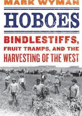 Hoboes: Bindlestiffs, Fruit Tramps, and the Harvesting of the West - Mark Wyman
