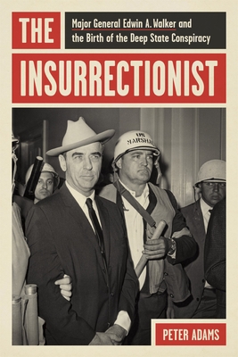 The Insurrectionist: Major General Edwin A. Walker and the Birth of the Deep State Conspiracy - Peter Adams