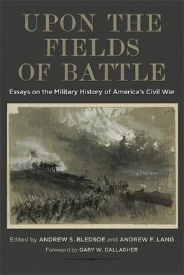Upon the Fields of Battle: Essays on the Military History of America's Civil War - Andrew S. Bledsoe