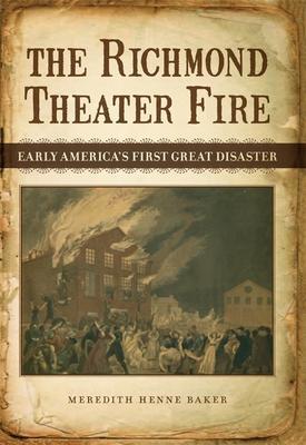 The Richmond Theater Fire: Early America's First Great Disaster - Meredith Henne Baker