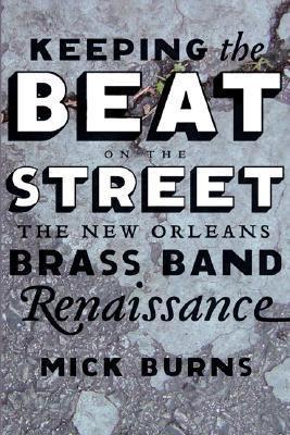 Keeping the Beat on the Street: The New Orleans Brass Band Renaissance - Mick Burns
