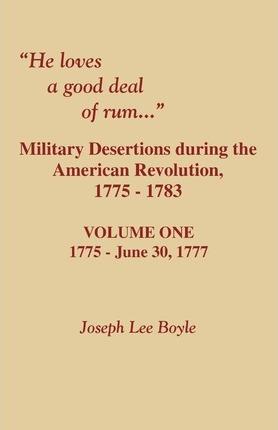 He Loves a Good Deal of Rum. Military Desertions During the American Revolution. Volume One - Joseph Lee Boyle