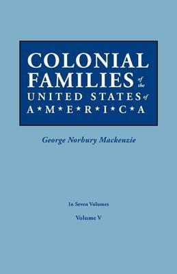 Colonial Families of the United States of America. in Seven Volumes. Volume V - George Norbury Mackenzie