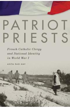 Poza produsului Patriot Priests: French Catholic Clergy and National Identity in World War I - Anita Rasi May