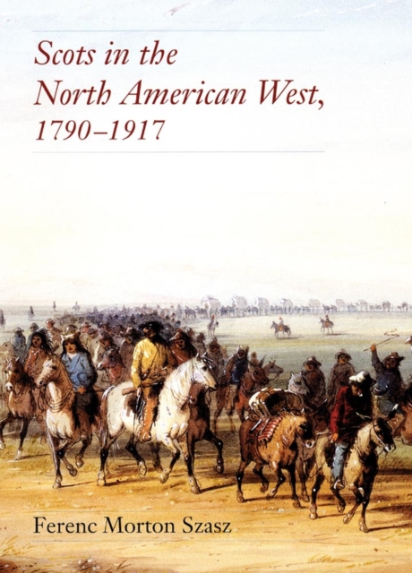 Scots in the North American West: 1790-1917 - Ferenc Morton Szasz