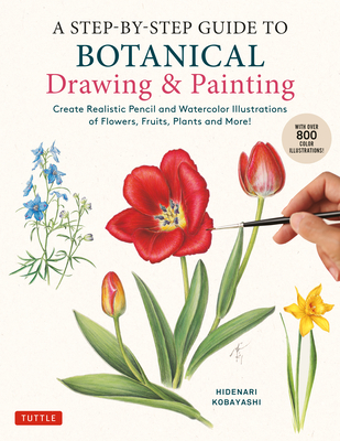 A Step-By-Step Guide to Botanical Drawing & Painting: Create Realistic Pencil and Watercolor Illustrations of Flowers, Fruits, Plants and More! (with - Hidenari Kobayashi
