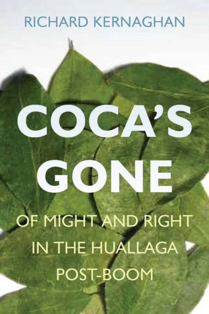 Coca's Gone: Of Might and Right in the Huallaga Post-Boom - Richard Kernaghan