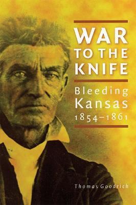 War to the Knife: Bleeding Kansas, 1854-1861 - Thomas Goodrich