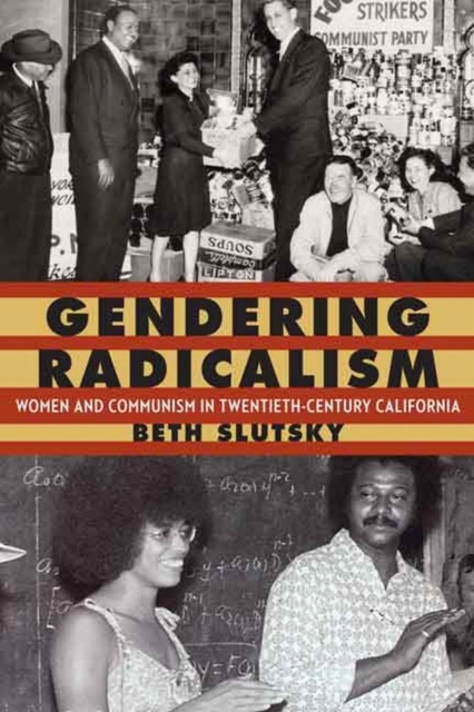 Gendering Radicalism: Women and Communism in Twentieth-Century California - Beth Slutsky