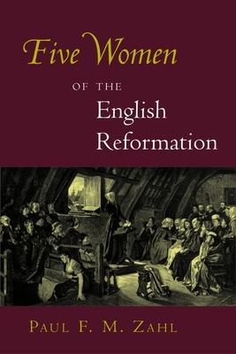 Five Women of the English Reformation - Paul F. M. Zahl