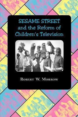 Sesame Street and the Reform of Children's Television - Robert W. Morrow