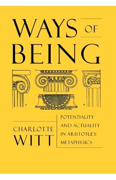 Poza produsului Ways of Being: Potentiality and Actuality in Aristotle's Metaphysics - Charlotte Witt