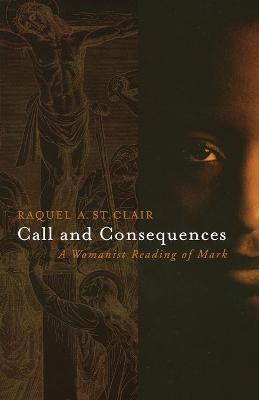 Call and Consequences: A Womanist Reading of Mark - Raquel St Clair