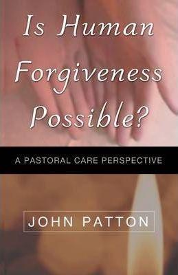 Is Human Forgiveness Possible? - John Patton