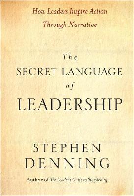 The Secret Language of Leadership: How Leaders Inspire Action Through Narrative - Stephen Denning