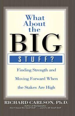 What about the Big Stuff?: Finding Strength and Moving Forward When the Stakes Are High - Richard Carlson