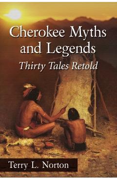 Coperta cărții 'Cherokee Myths and Legends: Thirty Tales Retold - Terry L. Norton'