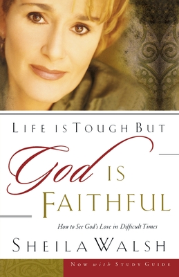 Life Is Tough, But God Is Faithful: How to See God's Love in Difficult Times - Sheila Walsh