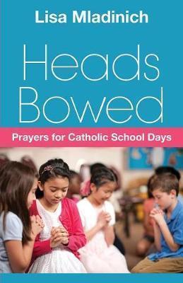 Heads Bowed: Prayers for Catholic School Days - Lisa Mladinich