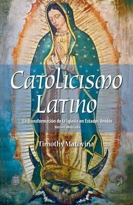 Latino Catolicismo: La Transformación de la Iglesia En Estados Unidos (Versión Abreviada) - Timothy Matovina