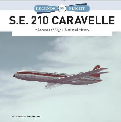 S.E. 210 Caravelle: A Legends of Flight Illustrated History - Wolfgang Borgmann