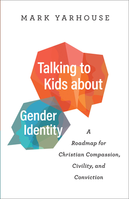 Talking to Kids about Gender Identity: A Roadmap for Christian Compassion, Civility, and Conviction - Mark Yarhouse