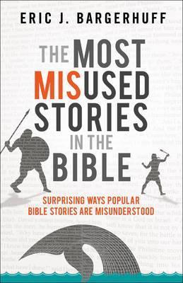 The Most Misused Stories in the Bible: Surprising Ways Popular Bible Stories Are Misunderstood - Eric J. Bargerhuff