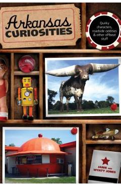 Poza produsului Arkansas Curiosities: Quirky Characters, Roadside Oddities & Other Offbeat Stuff - Janie Jones