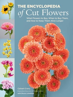 The Encyclopedia of Cut Flowers: What Flowers to Buy, When to Buy Them, and How to Keep Them Alive Longer - Calvert Crary